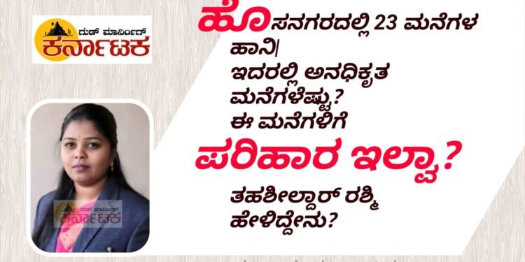 HOSANAGARA| ಹೊಸನಗರದಲ್ಲಿ 23 ಮನೆಗಳಿಗೆ ಹಾನಿ | ಇದರಲ್ಲಿ ಅನಧಿಕೃತ ಮನೆಗಳೆಷ್ಟು ಗೊತ್ತಾ! ಈ‌ ಮನೆಗಳಿಗೆ ಪರಿಹಾರ ಸಿಗೋದಿಲ್ವಾ? ತಹಶೀಲ್ದಾರ್ ರಶ್ಮಿ‌ಹೇಳಿದ್ದೇನು?