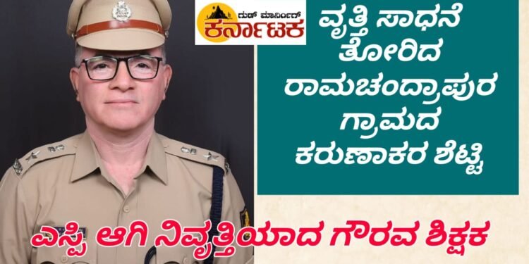 ಹೈಸ್ಕೂಲು ಗೌರವ ಶಿಕ್ಷಕರಾಗಿದ್ದ ವ್ಯಕ್ತಿ ಜೆಸ್ಕಾಂ ಜಾಗೃತದಳದ ಎಸ್ಪಿಯಾಗಿ ವಯೋನಿವೃತ್ತಿ : ಹೊಸನಗರ ತಾಲೂಕು ರಾಮಚಂದ್ರಪುರ ಗ್ರಾಮದ ಕರುಣಾಕರ ಶೆಟ್ಟಿಯವರ ಗಮನ ಸೆಳೆದ ವೃತ್ತಿ ಸಾಧನೆ