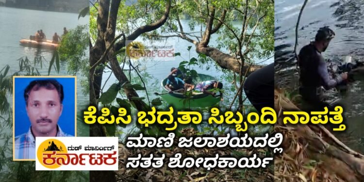 ಮೂರು ದಿನದಿಂದ ಕಾಣೆಯಾಗಿರುವ ಕೆಪಿಸಿ ಭದ್ರತಾ ಸಿಬ್ಬಂದಿ : ಮೂರುದಿನದ ಹುಡುಕಾಟಕ್ಕು ಸಿಗದ ಸುಳಿವು : ಮಾಣಿ ಜಲಾಶಯದ 70 ಅಡಿ ಆಳದಲ್ಲಿ ಶೋಧಕಾರ್ಯ