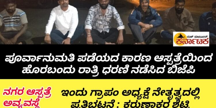 ನಗರ ಆಸ್ಪತ್ರೆ ವಿರುದ್ಧ ಅಹೋರಾತ್ರಿ ಧರಣಿ | ಅನುಮತಿ ಪಡೆಯದ ಕಾರಣ ಆಸ್ಪತ್ರೆ ಆವರಣದಿಂದ ಹೊರಬಂದು ಬಿಜೆಪಿ ಪ್ರತಿಭಟನೆ : ಇಂದು ಗ್ರಾಪಂ ಅಧ್ಯಕ್ಷೆ ಸಂಗೀತಾ ನೇತೃತ್ವದಲ್ಲಿ ಪ್ರತಿಭಟನೆ : ಕರುಣಾಕರ ಶೆಟ್ಟಿ