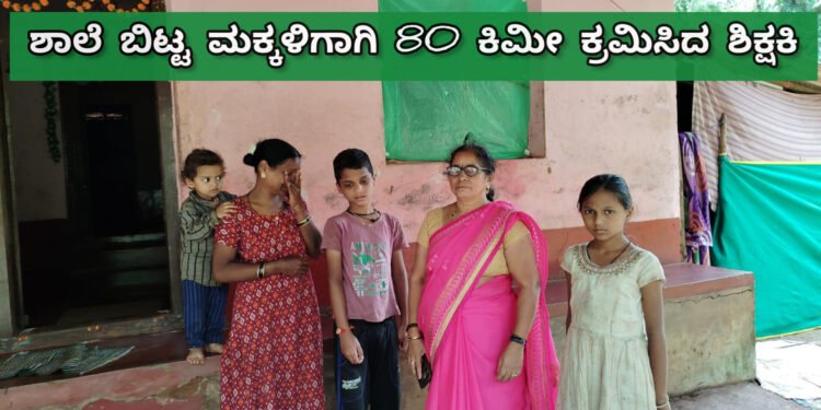 ಡ್ರಾಪ್ ಔಟ್ ( ಶಾಲೆ ಬಿಟ್ಟ ) ಮಕ್ಕಳು ಕರೆ ತರಲು 80 ಕಿಮಿ ದೂರ ಪ್ರಯಾಣ ಮಾಡಿದ ಶಿಕ್ಷಕಿ