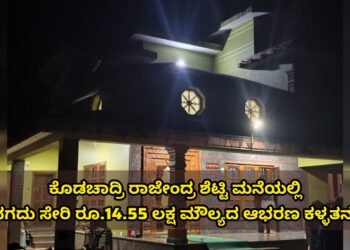 ಕೊಡಚಾದ್ರಿ ರಾಜೇಂದ್ರ ಶೆಟ್ಟಿ ಮನೆ ಕಳ್ಳತನ : ನಗದು ಸೇರಿ 14.55 ಲಕ್ಷ ಮೌಲ್ಯದ ಚಿನ್ನಾಭರಣ ಅಪಹರಣ