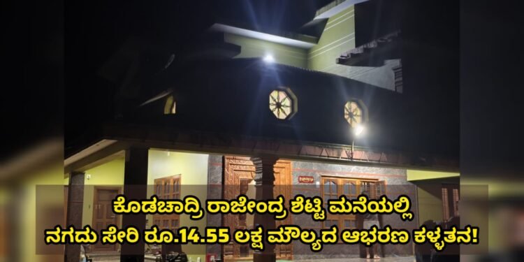 ಕೊಡಚಾದ್ರಿ ರಾಜೇಂದ್ರ ಶೆಟ್ಟಿ ಮನೆ ಕಳ್ಳತನ : ನಗದು ಸೇರಿ 14.55 ಲಕ್ಷ ಮೌಲ್ಯದ ಚಿನ್ನಾಭರಣ ಅಪಹರಣ